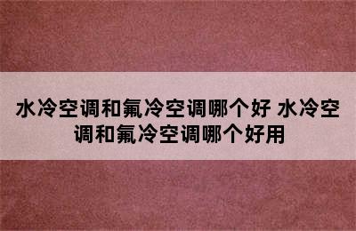 水冷空调和氟冷空调哪个好 水冷空调和氟冷空调哪个好用